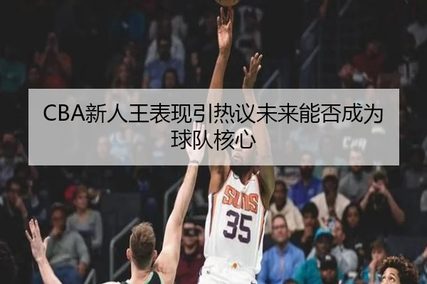 CBA新人王表现引热议未来能否成为球队核心